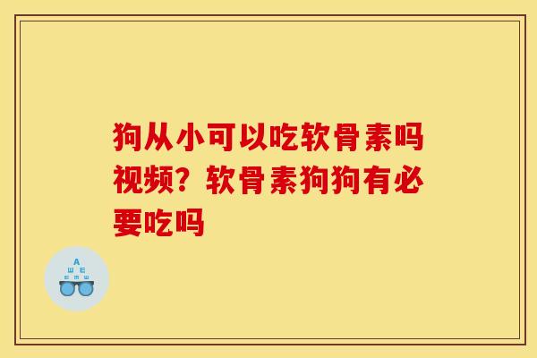 狗从小可以吃软骨素吗视频？软骨素狗狗有必要吃吗