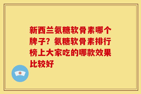 新西兰氨糖软骨素哪个牌子？氨糖软骨素排行榜上大家吃的哪款效果比较好
