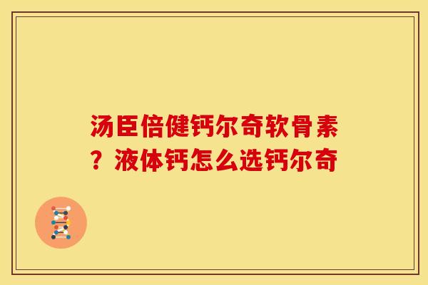 汤臣倍健钙尔奇软骨素？液体钙怎么选钙尔奇
