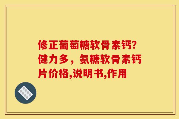 修正葡萄糖软骨素钙？健力多，氨糖软骨素钙片价格,说明书,作用