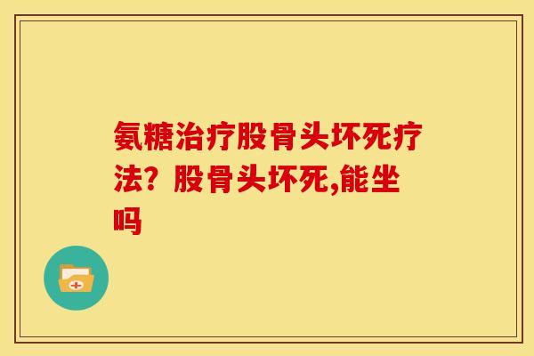 氨糖治疗股骨头坏死疗法？股骨头坏死,能坐吗