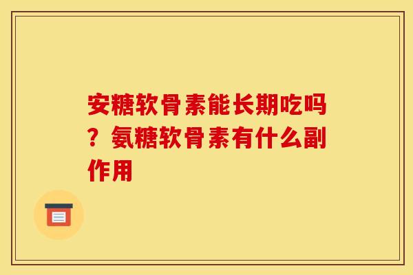 安糖软骨素能长期吃吗？氨糖软骨素有什么副作用