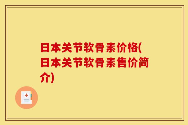 日本关节软骨素价格(日本关节软骨素售价简介)
