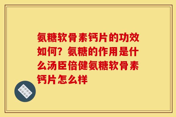 氨糖软骨素钙片的功效如何？氨糖的作用是什么汤臣倍健氨糖软骨素钙片怎么样