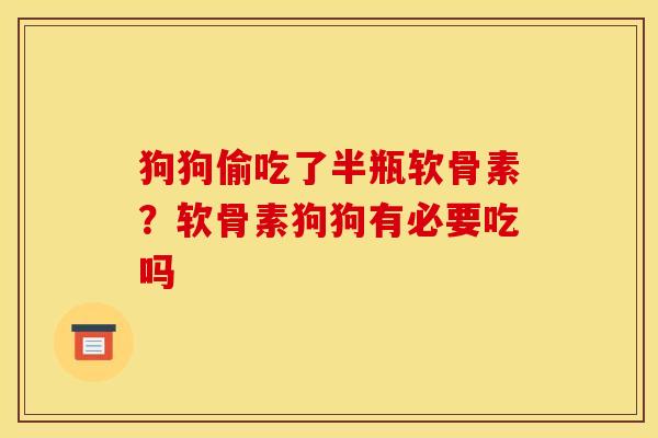 狗狗偷吃了半瓶软骨素？软骨素狗狗有必要吃吗