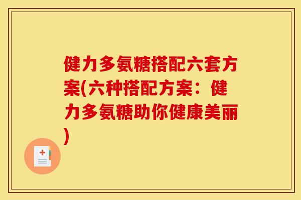 健力多氨糖搭配六套方案(六种搭配方案：健力多氨糖助你健康美丽)