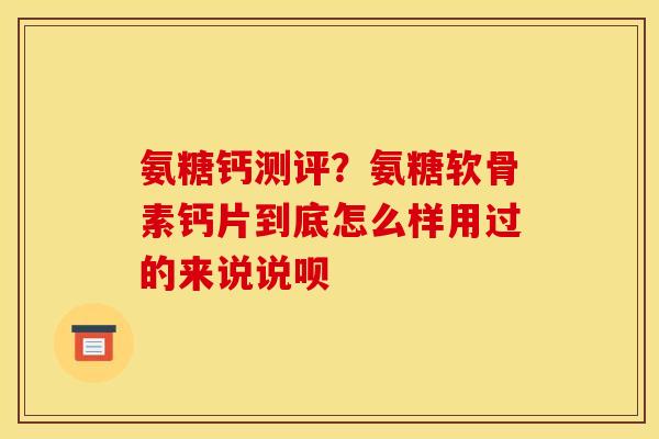 氨糖钙测评？氨糖软骨素钙片到底怎么样用过的来说说呗