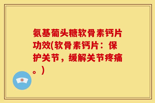 氨基葡头糖软骨素钙片功效(软骨素钙片：保护关节，缓解关节疼痛。)