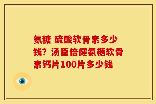 氨糖 硫酸软骨素多少钱？汤臣倍健氨糖软骨素钙片100片多少钱