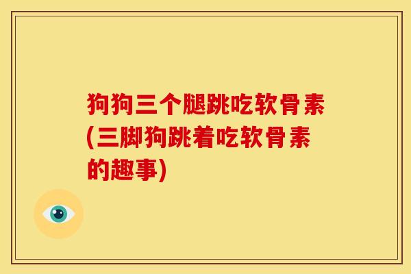 狗狗三个腿跳吃软骨素(三脚狗跳着吃软骨素的趣事)