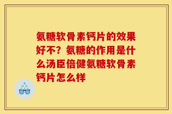 氨糖软骨素钙片的效果好不？氨糖的作用是什么汤臣倍健氨糖软骨素钙片怎么样