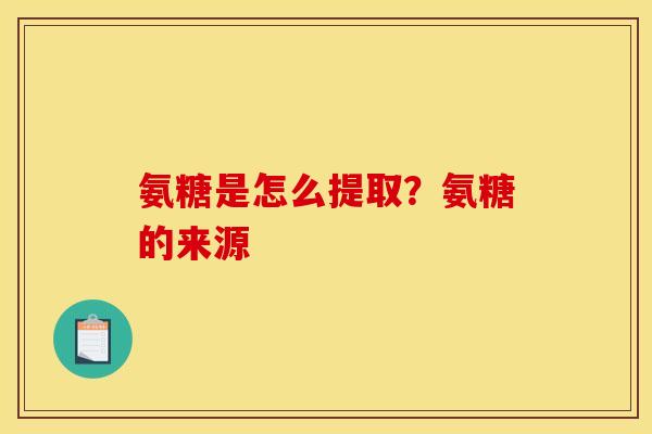 氨糖是怎么提取？氨糖的来源
