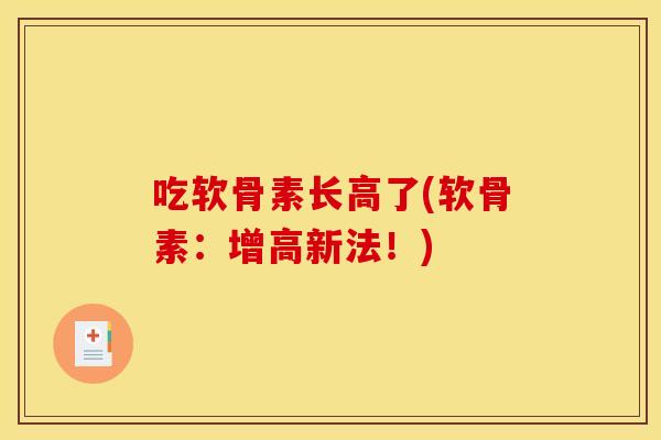 吃软骨素长高了(软骨素：增高新法！)
