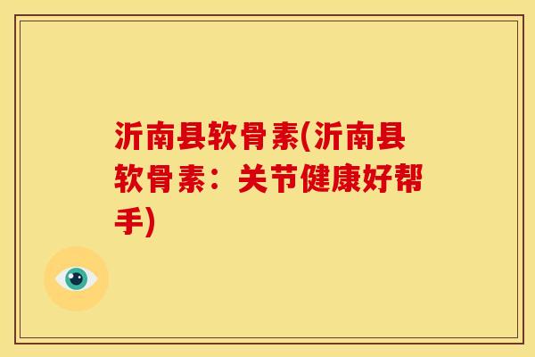 沂南县软骨素(沂南县软骨素：关节健康好帮手)
