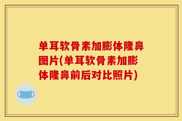 单耳软骨素加膨体隆鼻图片(单耳软骨素加膨体隆鼻前后对比照片)