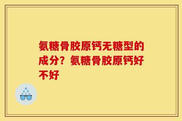 氨糖骨胶原钙无糖型的成分？氨糖骨胶原钙好不好