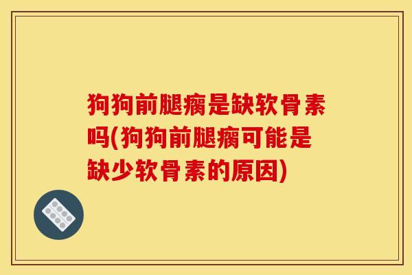 狗狗前腿瘸是缺软骨素吗(狗狗前腿瘸可能是缺少软骨素的原因)