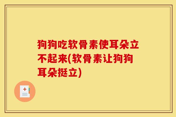 狗狗吃软骨素使耳朵立不起来(软骨素让狗狗耳朵挺立)