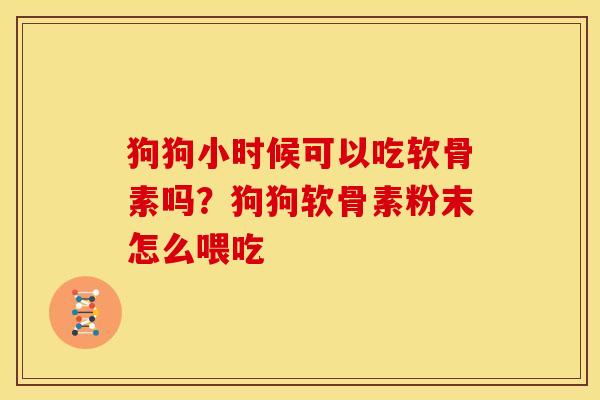 狗狗小时候可以吃软骨素吗？狗狗软骨素粉末怎么喂吃