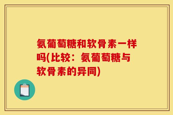 氨葡萄糖和软骨素一样吗(比较：氨葡萄糖与软骨素的异同)