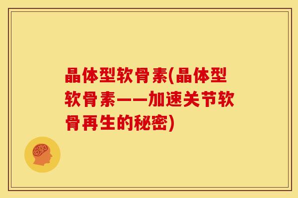 晶体型软骨素(晶体型软骨素——加速关节软骨再生的秘密)