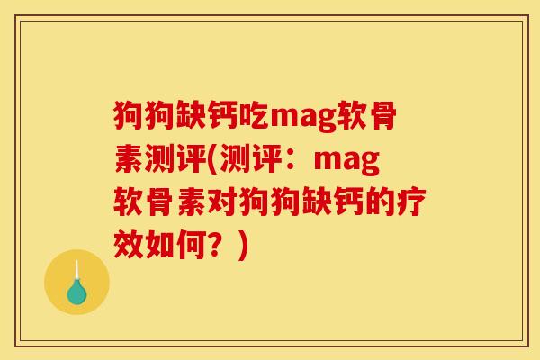 狗狗缺钙吃mag软骨素测评(测评：mag软骨素对狗狗缺钙的疗效如何？)