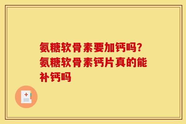 氨糖软骨素要加钙吗？氨糖软骨素钙片真的能补钙吗