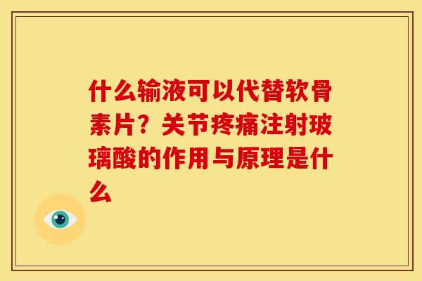 什么输液可以代替软骨素片？关节疼痛注射玻璃酸的作用与原理是什么