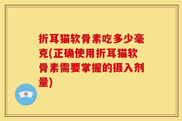 折耳猫软骨素吃多少毫克(正确使用折耳猫软骨素需要掌握的摄入剂量)