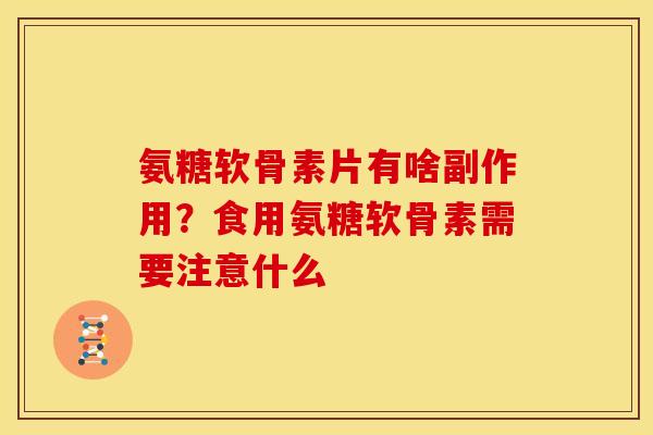 氨糖软骨素片有啥副作用？食用氨糖软骨素需要注意什么