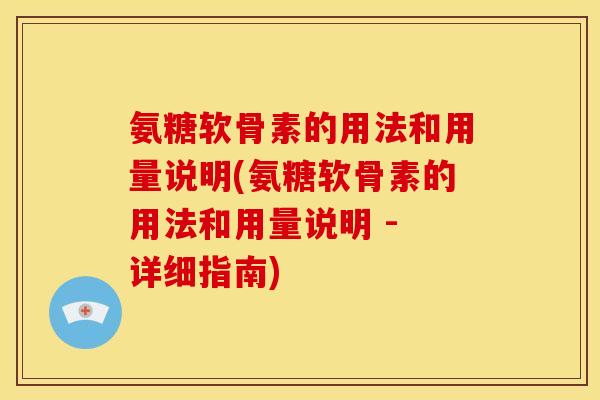 氨糖软骨素的用法和用量说明(氨糖软骨素的用法和用量说明 - 详细指南)