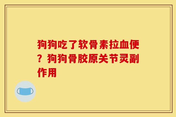 狗狗吃了软骨素拉血便？狗狗骨胶原关节灵副作用