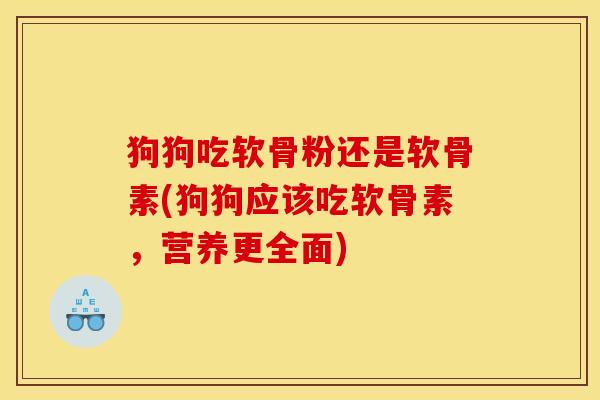 狗狗吃软骨粉还是软骨素(狗狗应该吃软骨素，营养更全面)