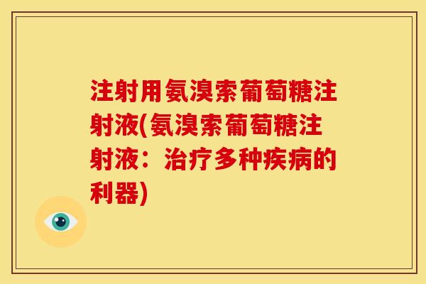 注射用氨溴索葡萄糖注射液(氨溴索葡萄糖注射液：治疗多种疾病的利器)