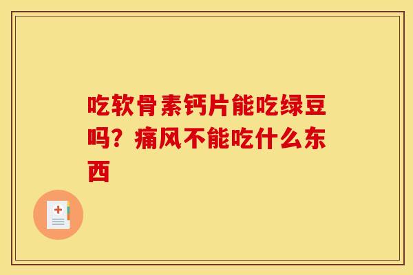吃软骨素钙片能吃绿豆吗？痛风不能吃什么东西