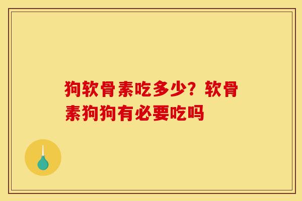 狗软骨素吃多少？软骨素狗狗有必要吃吗