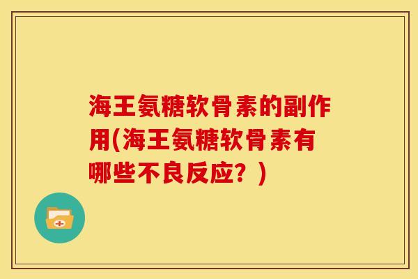 海王氨糖软骨素的副作用(海王氨糖软骨素有哪些不良反应？)
