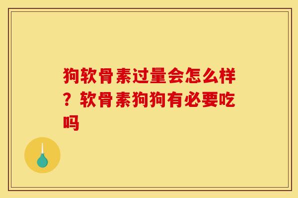狗软骨素过量会怎么样？软骨素狗狗有必要吃吗