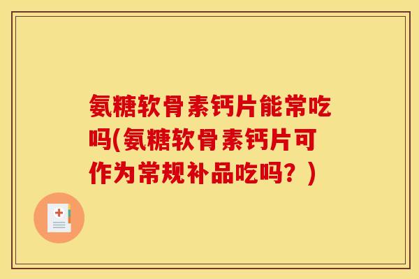 氨糖软骨素钙片能常吃吗(氨糖软骨素钙片可作为常规补品吃吗？)