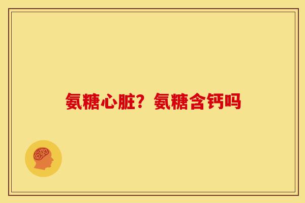 氨糖心脏？氨糖含钙吗