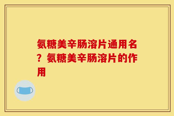 氨糖美辛肠溶片通用名？氨糖美辛肠溶片的作用