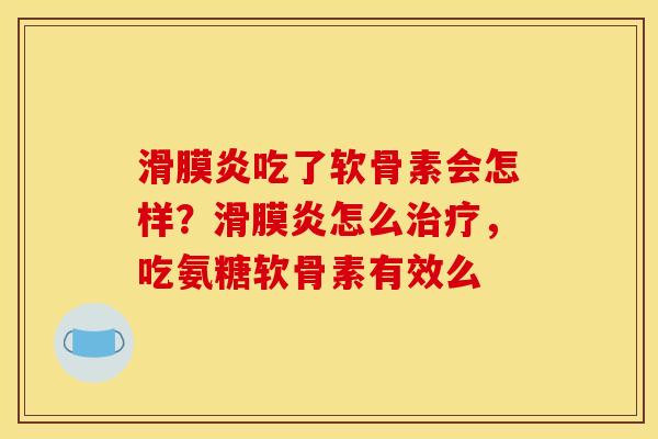 滑膜炎吃了软骨素会怎样？滑膜炎怎么治疗，吃氨糖软骨素有效么