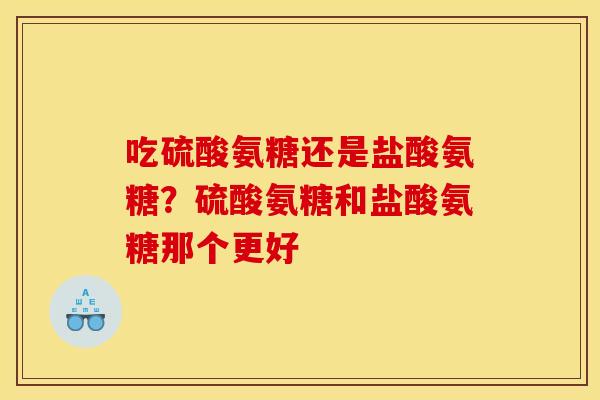 吃硫酸氨糖还是盐酸氨糖？硫酸氨糖和盐酸氨糖那个更好