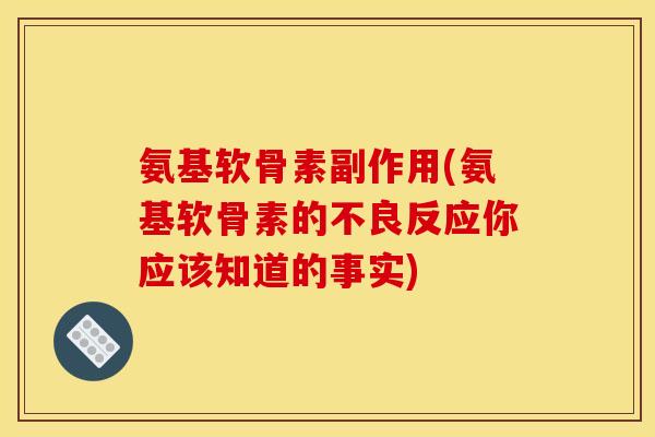 氨基软骨素副作用(氨基软骨素的不良反应你应该知道的事实)