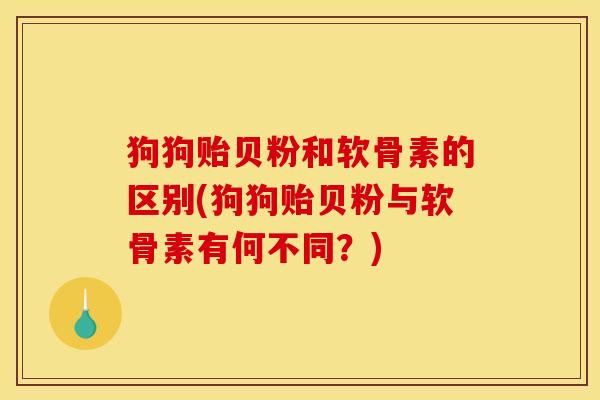 狗狗贻贝粉和软骨素的区别(狗狗贻贝粉与软骨素有何不同？)