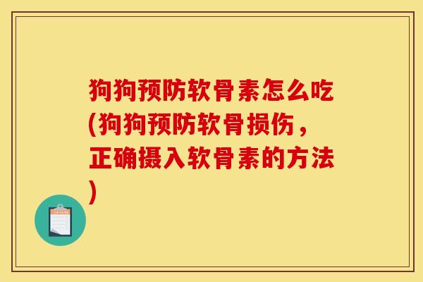 狗狗预防软骨素怎么吃(狗狗预防软骨损伤，正确摄入软骨素的方法)