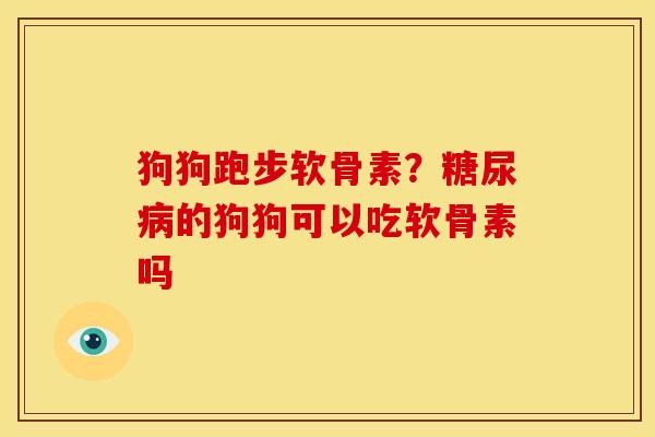 狗狗跑步软骨素？糖尿病的狗狗可以吃软骨素吗