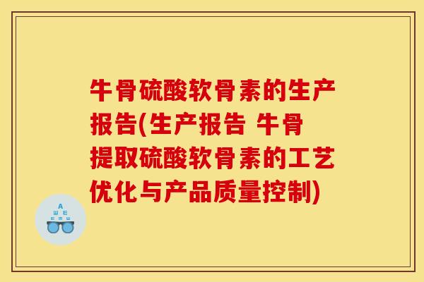 牛骨硫酸软骨素的生产报告(生产报告 牛骨提取硫酸软骨素的工艺优化与产品质量控制)