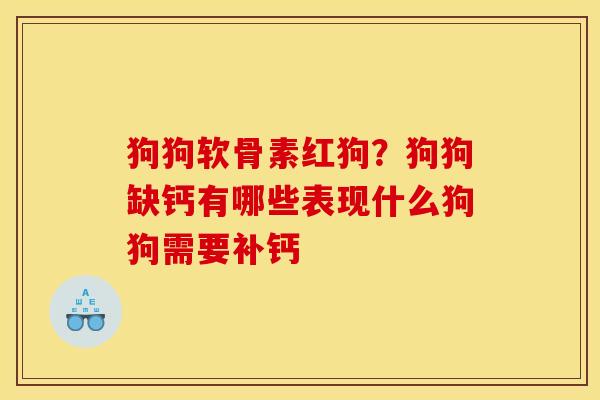 狗狗软骨素红狗？狗狗缺钙有哪些表现什么狗狗需要补钙