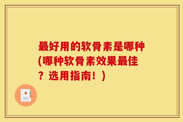 最好用的软骨素是哪种(哪种软骨素效果最佳？选用指南！)